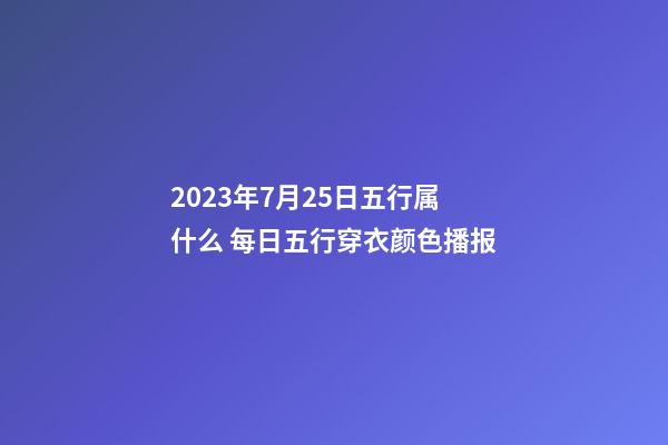 2023年7月25日五行属什么 每日五行穿衣颜色播报